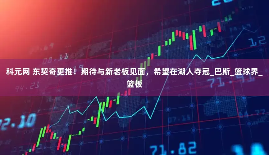 科元网 东契奇更推！期待与新老板见面，希望在湖人夺冠_巴斯_篮球界_篮板