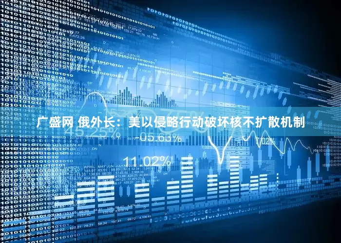 广盛网 俄外长：美以侵略行动破坏核不扩散机制
