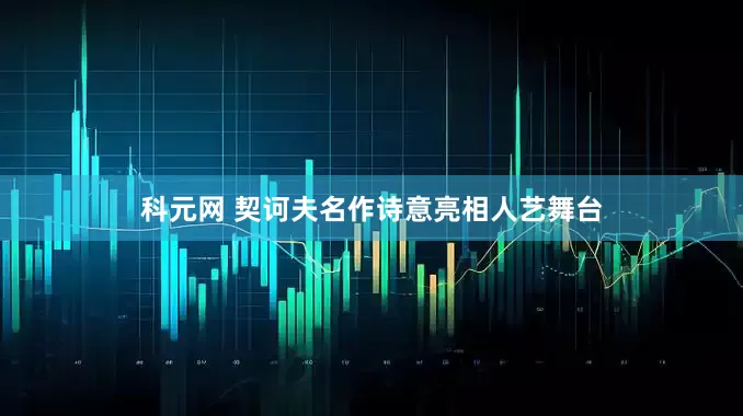 科元网 契诃夫名作诗意亮相人艺舞台