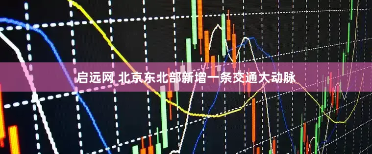 启远网 北京东北部新增一条交通大动脉