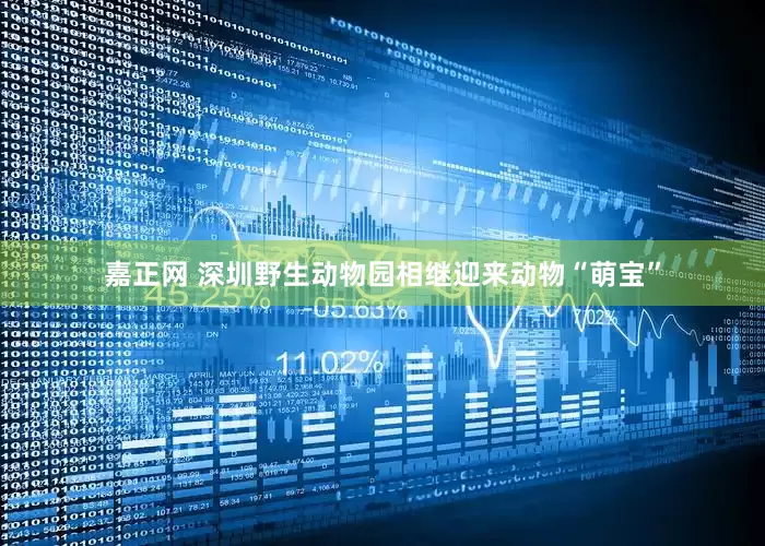 嘉正网 深圳野生动物园相继迎来动物“萌宝”