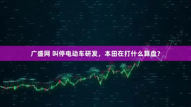 广盛网 叫停电动车研发，本田在打什么算盘？