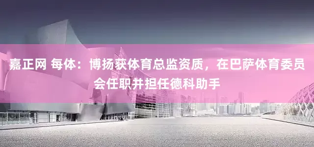 嘉正网 每体：博扬获体育总监资质，在巴萨体育委员会任职并担任德科助手