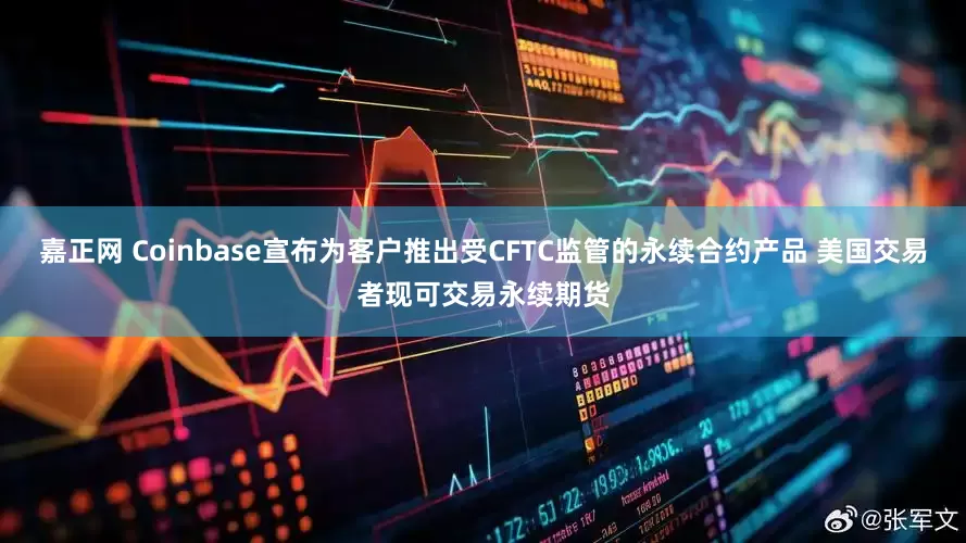 嘉正网 Coinbase宣布为客户推出受CFTC监管的永续合约产品 美国交易者现可交易永续期货