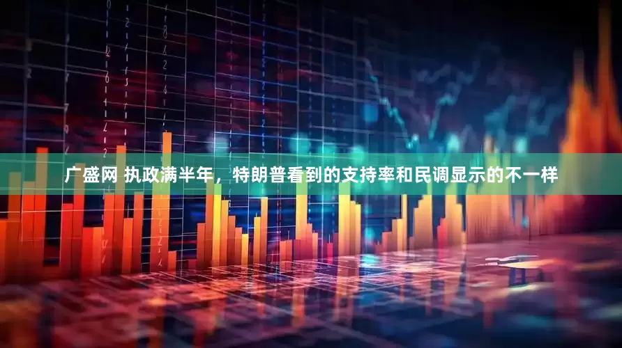 广盛网 执政满半年，特朗普看到的支持率和民调显示的不一样
