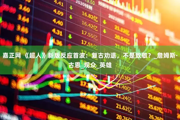 嘉正网 《超人》新版反应首波：复古劝退，不是致敬？_詹姆斯·古恩_观众_英雄