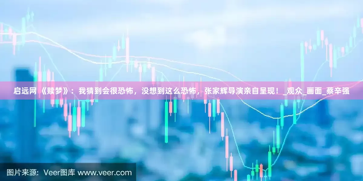 启远网 《赎梦》：我猜到会很恐怖，没想到这么恐怖，张家辉导演亲自呈现！_观众_画面_蔡辛强