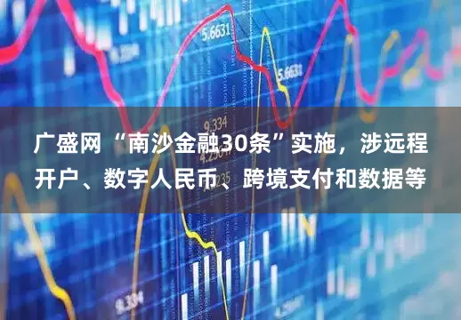 广盛网 “南沙金融30条”实施，涉远程开户、数字人民币、跨境支付和数据等