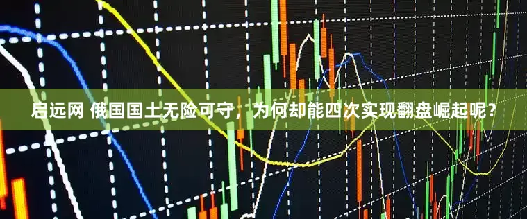 启远网 俄国国土无险可守，为何却能四次实现翻盘崛起呢？